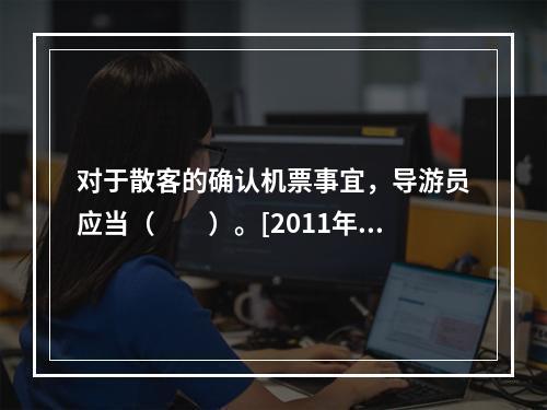 对于散客的确认机票事宜，导游员应当（　　）。[2011年河