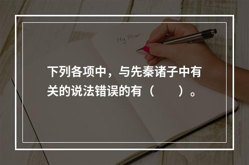 下列各项中，与先秦诸子中有关的说法错误的有（　　）。