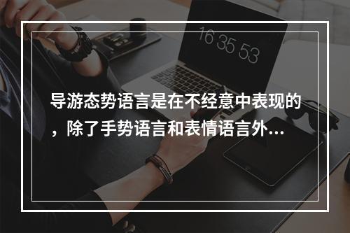 导游态势语言是在不经意中表现的，除了手势语言和表情语言外，