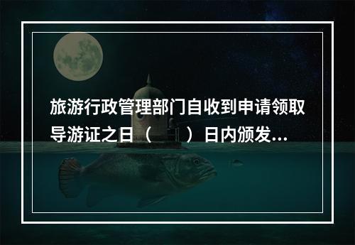 旅游行政管理部门自收到申请领取导游证之日（　　）日内颁发导