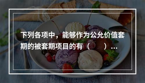 下列各项中，能够作为公允价值套期的被套期项目的有（  ）。