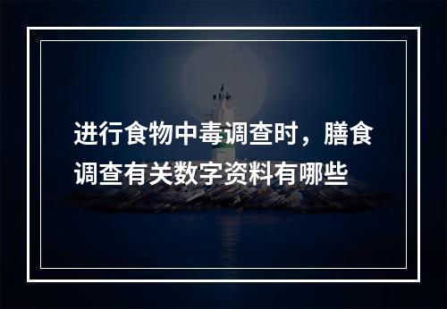 进行食物中毒调查时，膳食调查有关数字资料有哪些