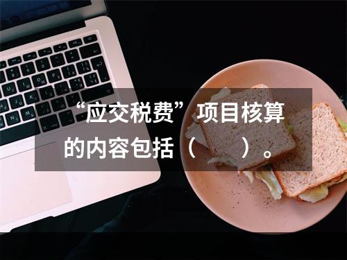 “应交税费”项目核算的内容包括（　　）。