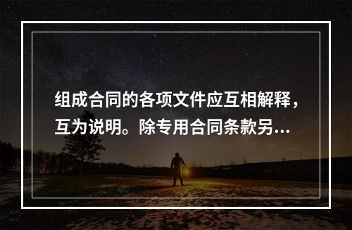 组成合同的各项文件应互相解释，互为说明。除专用合同条款另有约