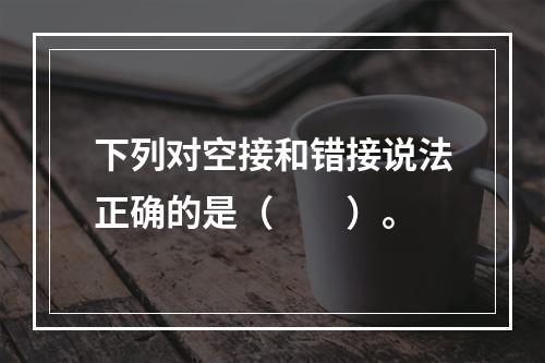 下列对空接和错接说法正确的是（　　）。