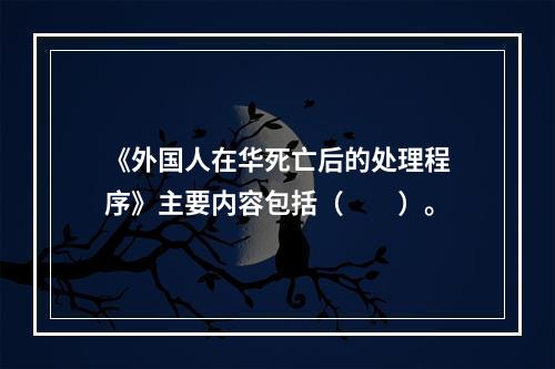 《外国人在华死亡后的处理程序》主要内容包括（　　）。