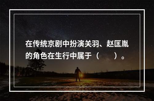 在传统京剧中扮演关羽、赵匡胤的角色在生行中属于（　　）。