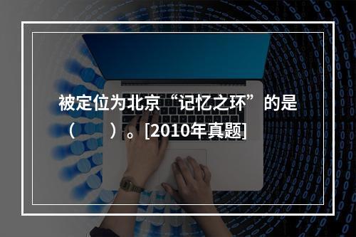 被定位为北京“记忆之环”的是（　　）。[2010年真题]