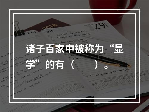 诸子百家中被称为“显学”的有（　　）。