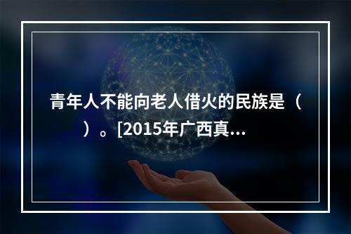 青年人不能向老人借火的民族是（　　）。[2015年广西真题]