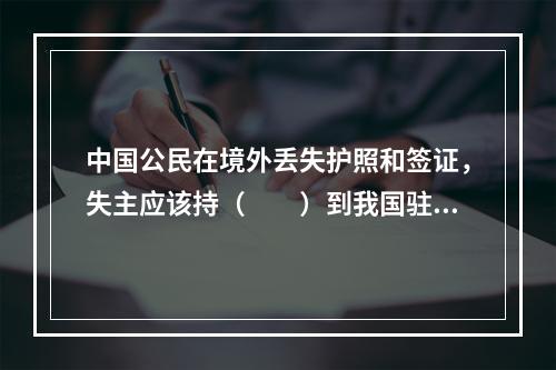 中国公民在境外丢失护照和签证，失主应该持（　　）到我国驻该