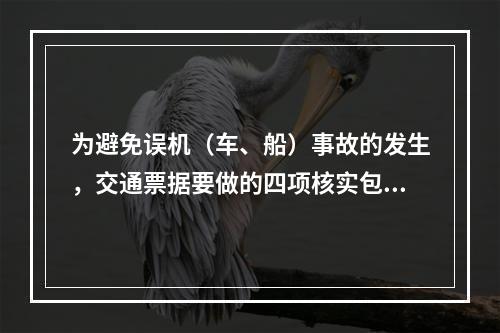 为避免误机（车、船）事故的发生，交通票据要做的四项核实包括