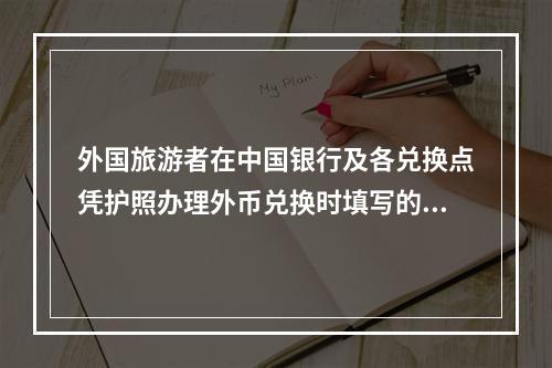 外国旅游者在中国银行及各兑换点凭护照办理外币兑换时填写的“