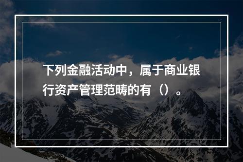 下列金融活动中，属于商业银行资产管理范畴的有（）。