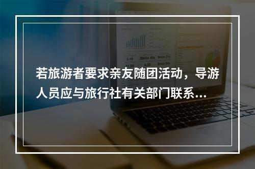 若旅游者要求亲友随团活动，导游人员应与旅行社有关部门联系，