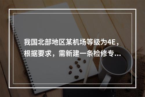 我国北部地区某机场等级为4E，根据要求，需新建一条检修专用巡