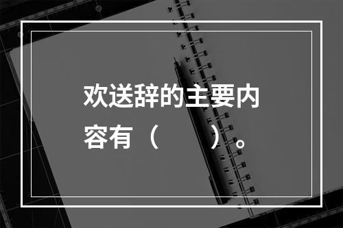 欢送辞的主要内容有（　　）。