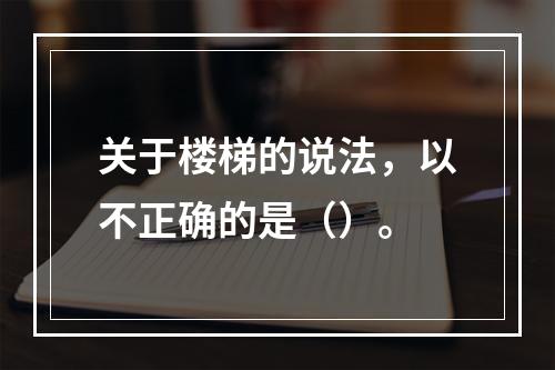 关于楼梯的说法，以不正确的是（）。