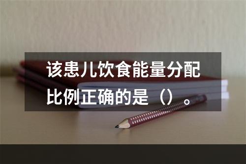 该患儿饮食能量分配比例正确的是（）。