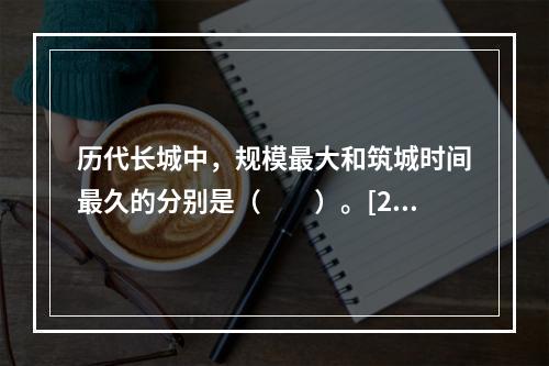 历代长城中，规模最大和筑城时间最久的分别是（　　）。[20