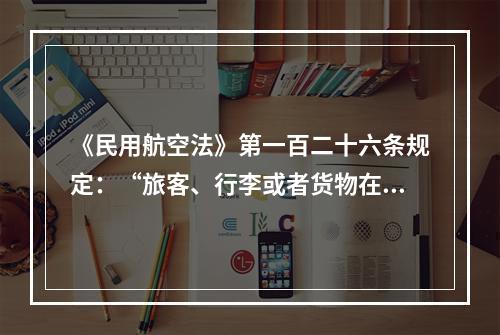 《民用航空法》第一百二十六条规定：“旅客、行李或者货物在航