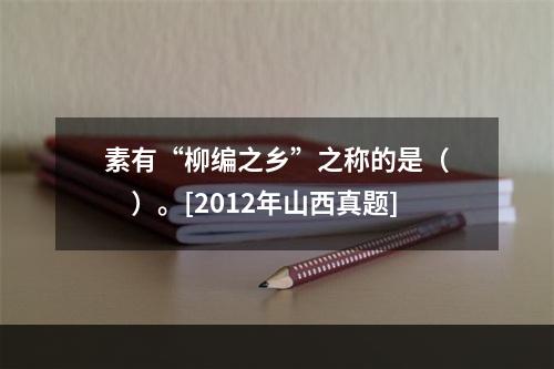 素有“柳编之乡”之称的是（　　）。[2012年山西真题]