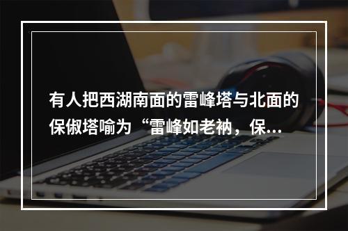 有人把西湖南面的雷峰塔与北面的保俶塔喻为“雷峰如老衲，保俶