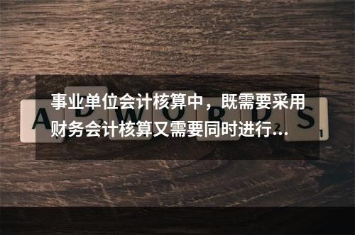 事业单位会计核算中，既需要采用财务会计核算又需要同时进行预算