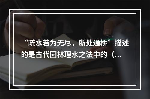 “疏水若为无尽，断处通桥”描述的是古代园林理水之法中的（　