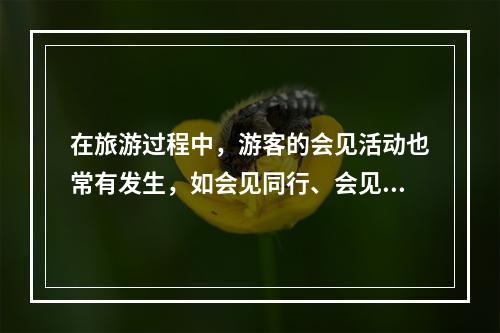 在旅游过程中，游客的会见活动也常有发生，如会见同行、会见某