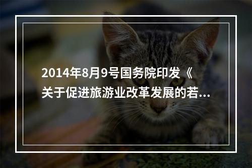 2014年8月9号国务院印发《关于促进旅游业改革发展的若干