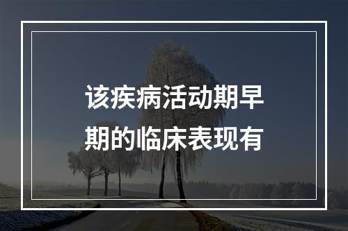 该疾病活动期早期的临床表现有