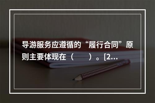 导游服务应遵循的“履行合同”原则主要体现在（　　）。[20