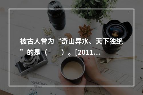 被古人誉为“奇山异水、天下独绝”的是（　　）。[2011年