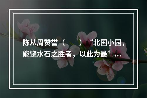 陈从周赞誉（　　）“北国小园，能饶水石之胜者，以此为最”。