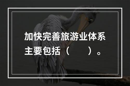 加快完善旅游业体系主要包括（　　）。