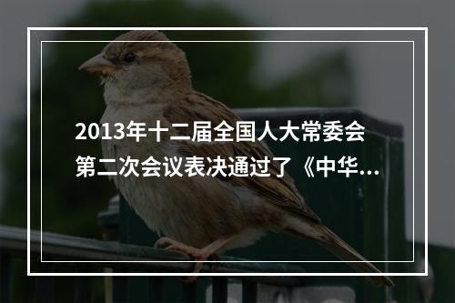 2013年十二届全国人大常委会第二次会议表决通过了《中华人