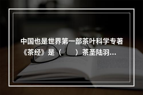 中国也是世界第一部茶叶科学专著《茶经》是（　　）茶圣陆羽所