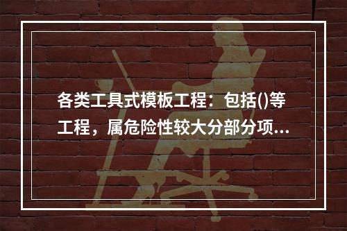 各类工具式模板工程：包括()等工程，属危险性较大分部分项工程