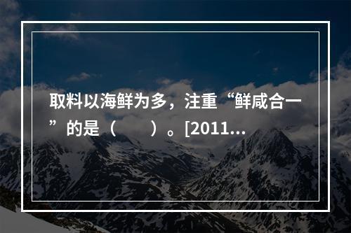 取料以海鲜为多，注重“鲜咸合一”的是（　　）。[2011年