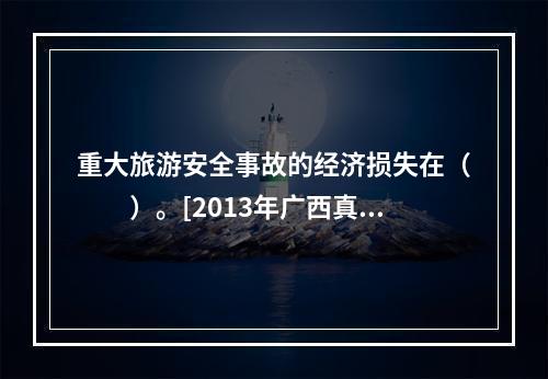 重大旅游安全事故的经济损失在（　　）。[2013年广西真题]