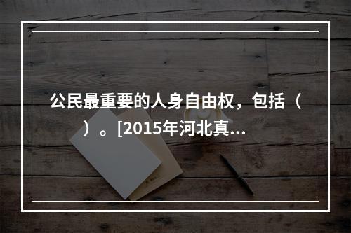 公民最重要的人身自由权，包括（　　）。[2015年河北真题]