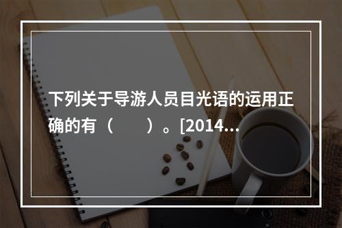 下列关于导游人员目光语的运用正确的有（　　）。[2014年