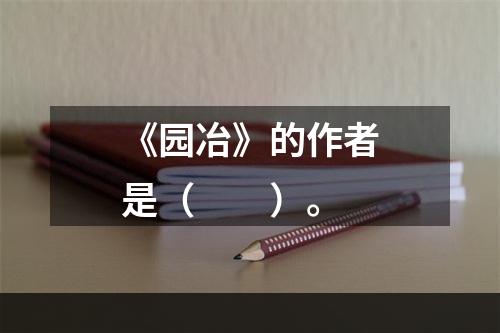 《园冶》的作者是（　　）。