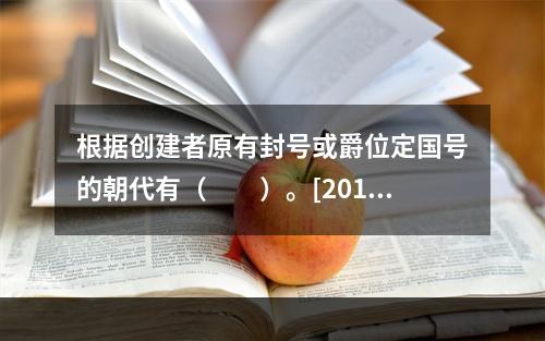 根据创建者原有封号或爵位定国号的朝代有（　　）。[2013