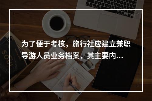 为了便于考核，旅行社应建立兼职导游人员业务档案，其主要内容