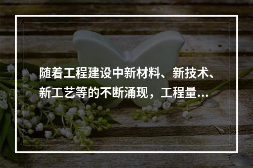 随着工程建设中新材料、新技术、新工艺等的不断涌现，工程量计算