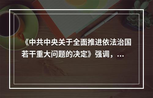 《中共中央关于全面推进依法治国若干重大问题的决定》强调，党