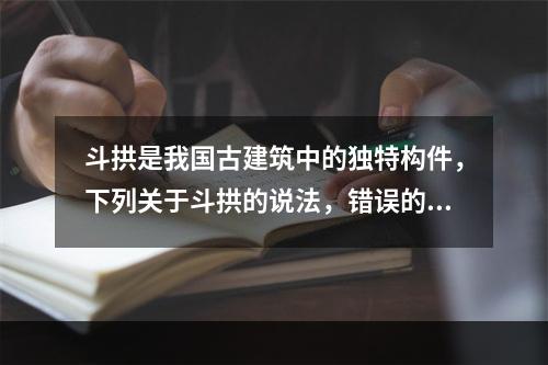 斗拱是我国古建筑中的独特构件，下列关于斗拱的说法，错误的是