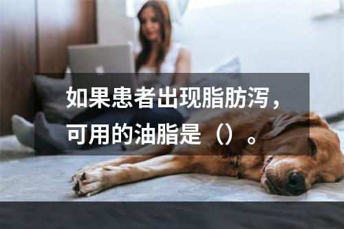 如果患者出现脂肪泻，可用的油脂是（）。